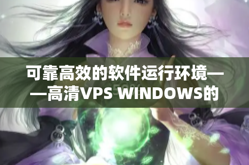 可靠高效的软件运行环境——高清VPS WINDOWS的特点