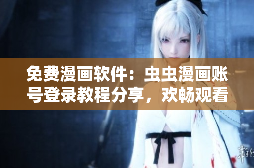免费漫画软件：虫虫漫画账号登录教程分享，欢畅观看最热门漫画！