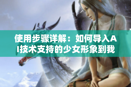 使用步骤详解：如何导入AI技术支持的少女形象到我们的软件中