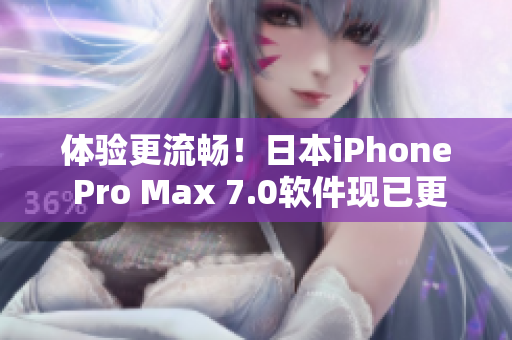 体验更流畅！日本iPhone Pro Max 7.0软件现已更新