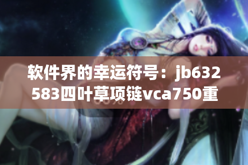 软件界的幸运符号：jb632583四叶草项链vca750重新定义