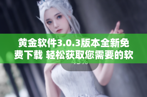 黄金软件3.0.3版本全新免费下载 轻松获取您需要的软件