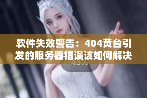 软件失效警告：404黄台引发的服务器错误该如何解决？