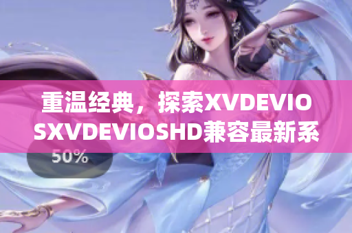 重温经典，探索XVDEVIOSXVDEVIOSHD兼容最新系统软件