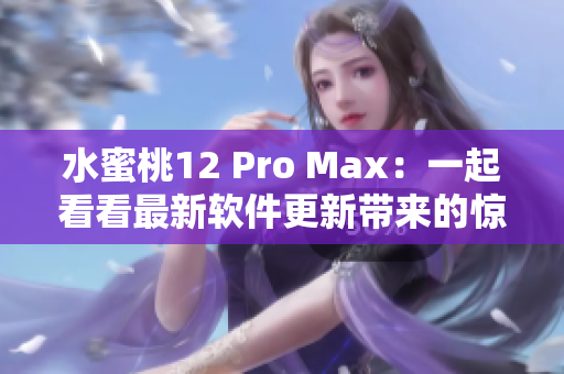 水蜜桃12 Pro Max：一起看看最新软件更新带来的惊喜！