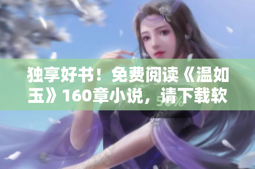 独享好书！免费阅读《温如玉》160章小说，请下载软件享受动人故事