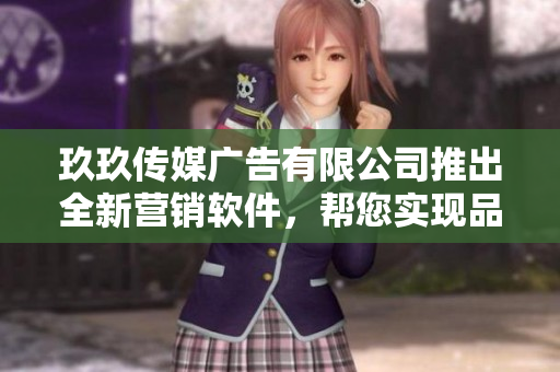 玖玖传媒广告有限公司推出全新营销软件，帮您实现品牌宣传与销售增长！