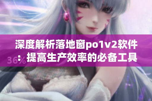 深度解析落地窗po1v2软件：提高生产效率的必备工具