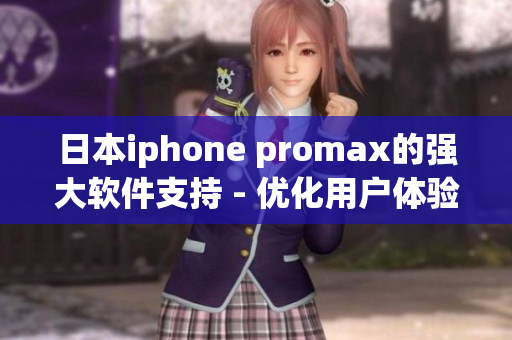 日本iphone promax的强大软件支持 - 优化用户体验的必备工具