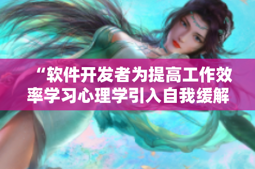 “软件开发者为提高工作效率学习心理学引入自我缓解技巧”