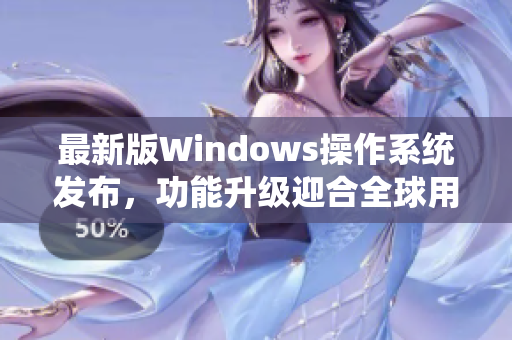 最新版Windows操作系统发布，功能升级迎合全球用户期待