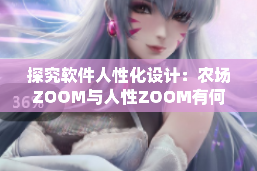 探究软件人性化设计：农场ZOOM与人性ZOOM有何区别？