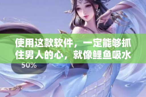 使用这款软件，一定能够抓住男人的心，就像鲤鱼吸水一样！