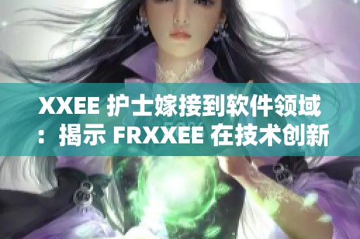 XXEE 护士嫁接到软件领域：揭示 FRXXEE 在技术创新中的关键作用