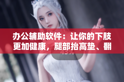 办公辅助软件：让你的下肢更加健康，腿部抬高垫、翻身垫应有尽有