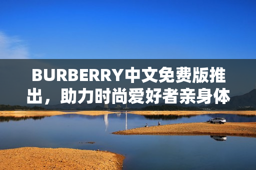 BURBERRY中文免费版推出，助力时尚爱好者亲身体验品牌魅力