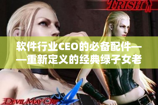 软件行业CEO的必备配件——重新定义的经典绿子女老板帽