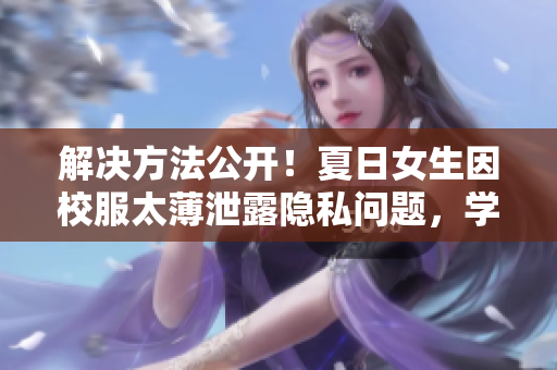 解决方法公开！夏日女生因校服太薄泄露隐私问题，学校采用软件监控解决