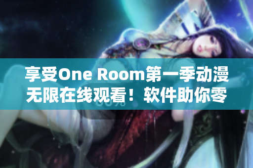 享受One Room第一季动漫无限在线观看！软件助你零压力畅爽体验