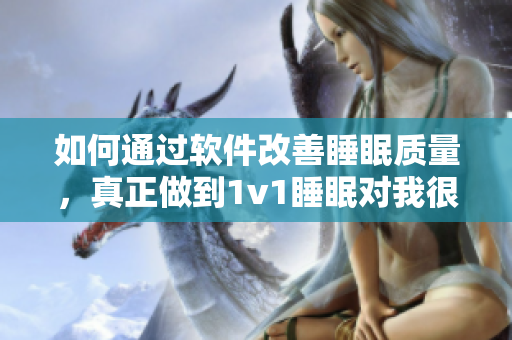 如何通过软件改善睡眠质量，真正做到1v1睡眠对我很重要吗