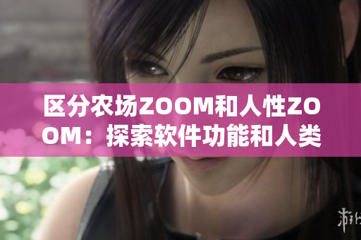 区分农场ZOOM和人性ZOOM：探索软件功能和人类行为的不同