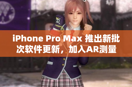 iPhone Pro Max 推出新批次软件更新，加入AR测量和低光夜拍优化