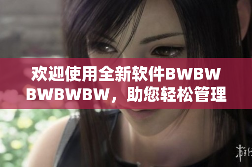 欢迎使用全新软件BWBWBWBWBW，助您轻松管理个人及团队工作！