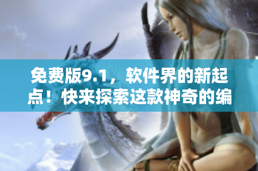 免费版9.1，软件界的新起点！快来探索这款神奇的编写工具