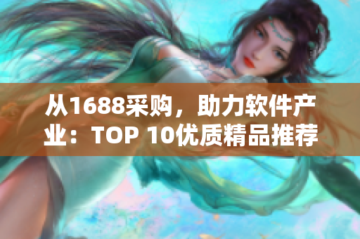 从1688采购，助力软件产业：TOP 10优质精品推荐