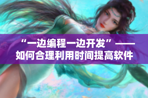 “一边编程一边开发”——如何合理利用时间提高软件开发效率