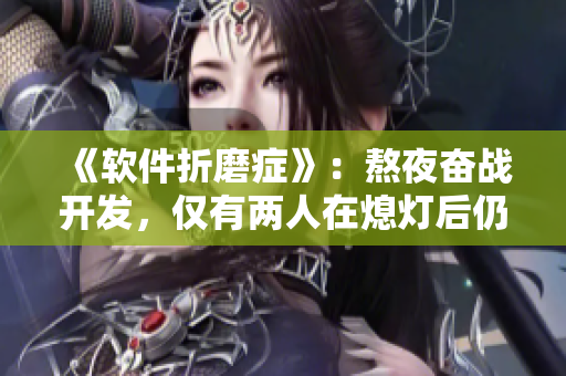 《软件折磨症》：熬夜奋战开发，仅有两人在熄灯后仍坚守沙发