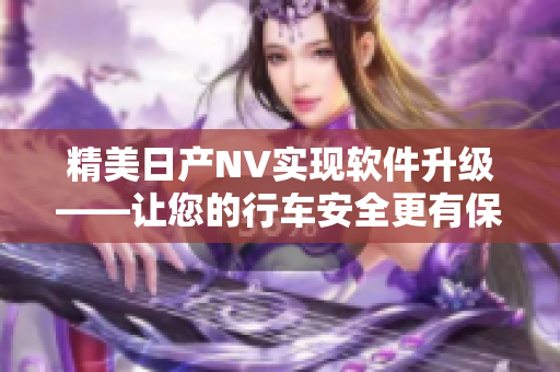 精美日产NV实现软件升级——让您的行车安全更有保障！