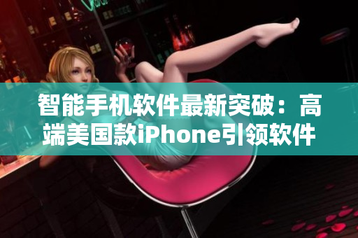 智能手机软件最新突破：高端美国款iPhone引领软件新时代