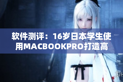 软件测评：16岁日本学生使用MACBOOKPRO打造高效工作环境