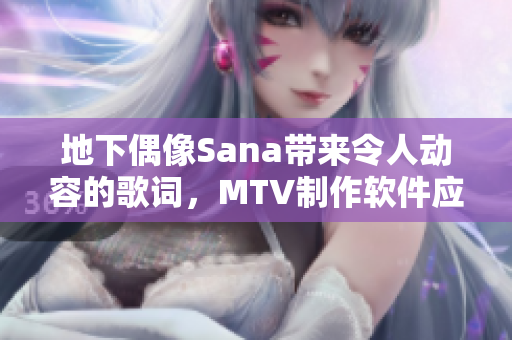 地下偶像Sana带来令人动容的歌词，MTV制作软件应运而生