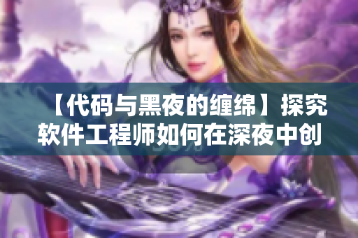 【代码与黑夜的缠绵】探究软件工程师如何在深夜中创作代码