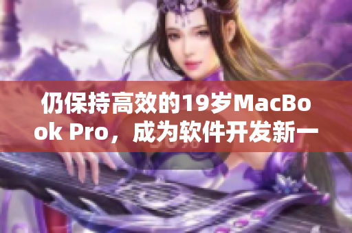 仍保持高效的19岁MacBook Pro，成为软件开发新一代可靠利器