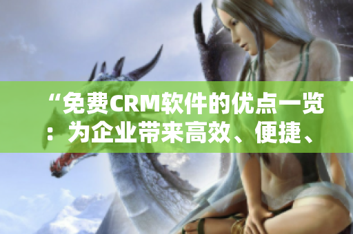 “免费CRM软件的优点一览：为企业带来高效、便捷、定制化服务”