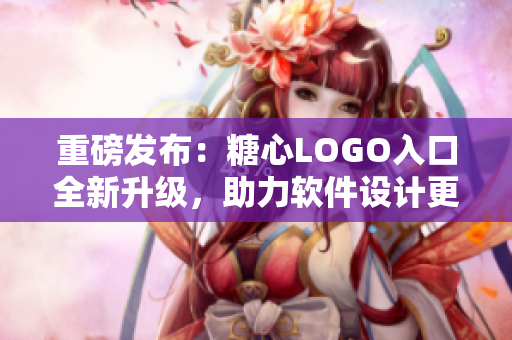 重磅发布：糖心LOGO入口全新升级，助力软件设计更上一层楼！