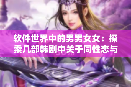 软件世界中的男男女女：探索几部韩剧中关于同性恋与情感的描绘