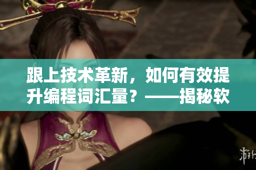跟上技术革新，如何有效提升编程词汇量？——揭秘软件开发者的学习方法