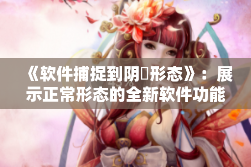 《软件捕捉到阴脣形态》：展示正常形态的全新软件功能