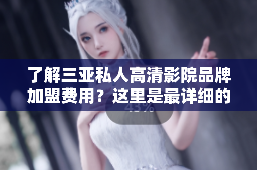了解三亚私人高清影院品牌加盟费用？这里是最详细的软件相关信息！