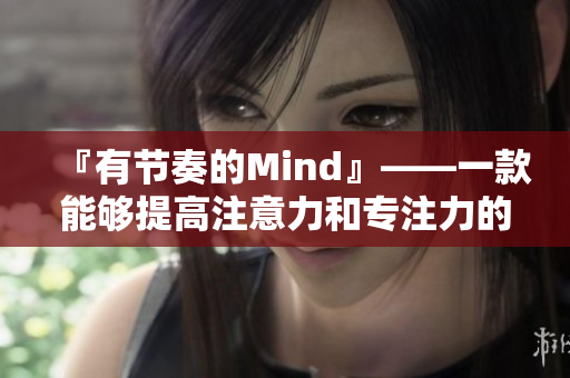 『有节奏的Mind』——一款能够提高注意力和专注力的软件。