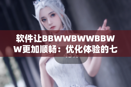 软件让BBWWBWWBBWW更加顺畅：优化体验的七种方法