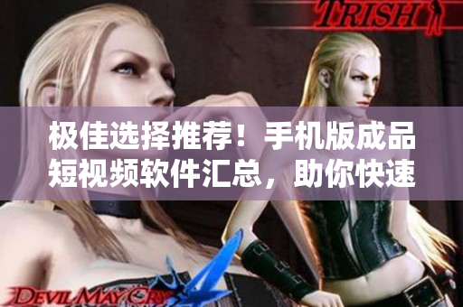 极佳选择推荐！手机版成品短视频软件汇总，助你快速制作高品质短视频！