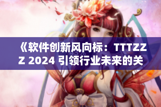 《软件创新风向标：TTTZZZ 2024 引领行业未来的关键趋势》