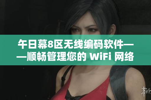 午日幕8区无线编码软件——顺畅管理您的 WiFi 网络