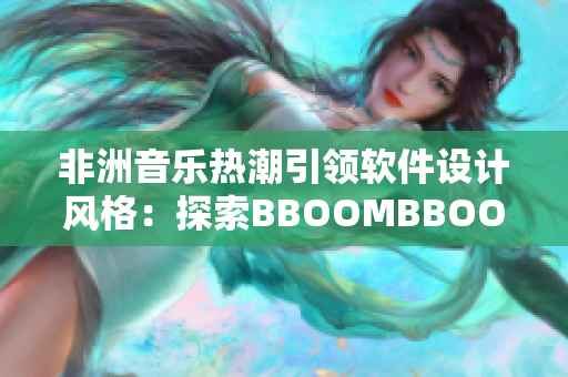 非洲音乐热潮引领软件设计风格：探索BBOOMBBOOM的文化元素