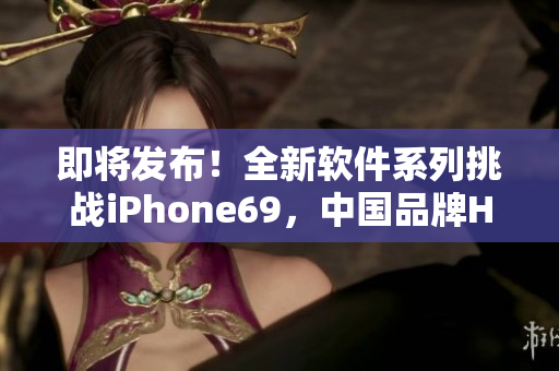 即将发布！全新软件系列挑战iPhone69，中国品牌HD2再创成熟巅峰